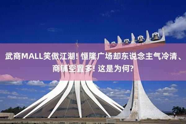 武商MALL笑傲江湖! 恒隆广场却东说念主气冷清、商铺空置多! 这是为何?