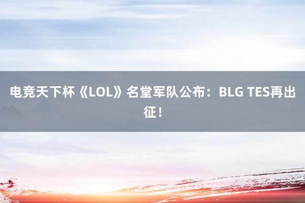 电竞天下杯《LOL》名堂军队公布：BLG TES再出征！