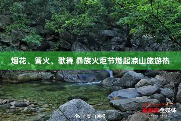 烟花、篝火、歌舞 彝族火炬节燃起凉山旅游热