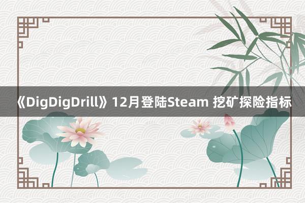 《DigDigDrill》12月登陆Steam 挖矿探险指标