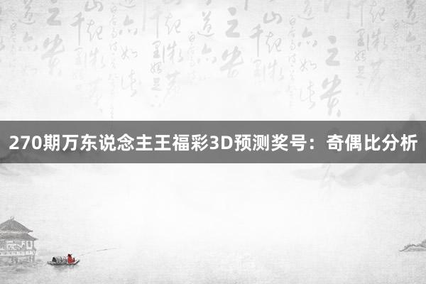 270期万东说念主王福彩3D预测奖号：奇偶比分析