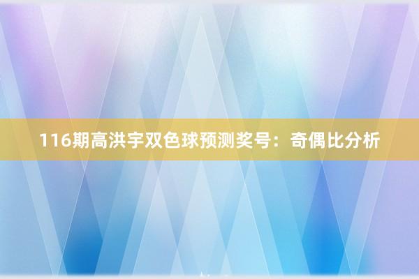 116期高洪宇双色球预测奖号：奇偶比分析