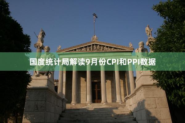 国度统计局解读9月份CPI和PPI数据