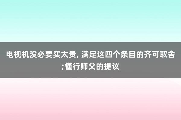 电视机没必要买太贵, 满足这四个条目的齐可取舍;懂行师父的提议