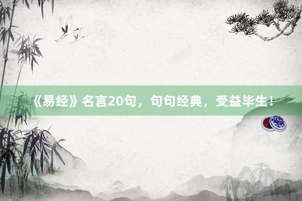 《易经》名言20句，句句经典，受益毕生！