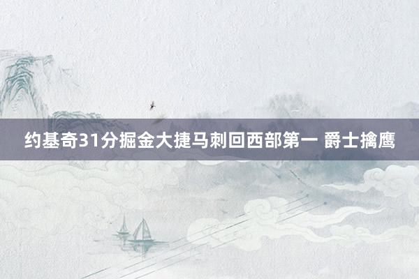 约基奇31分掘金大捷马刺回西部第一 爵士擒鹰