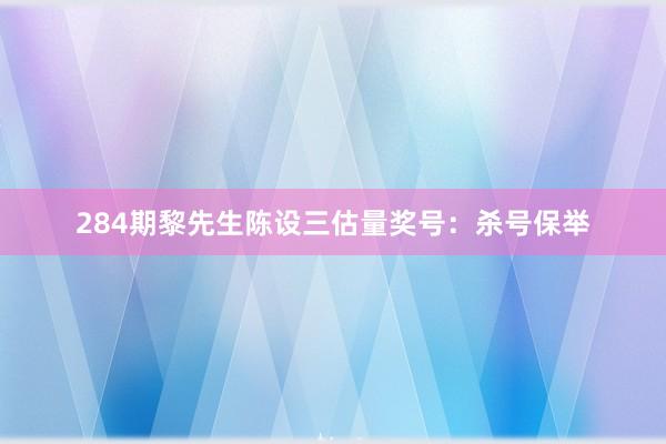 284期黎先生陈设三估量奖号：杀号保举