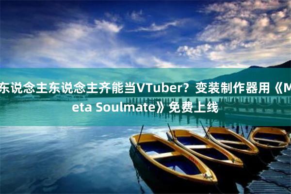 东说念主东说念主齐能当VTuber？变装制作器用《Meta Soulmate》免费上线