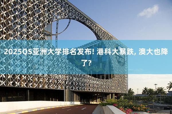 2025QS亚洲大学排名发布! 港科大暴跌, 澳大也降了?