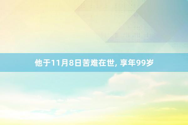 他于11月8日苦难在世, 享年99岁