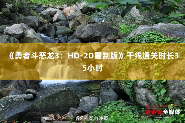 《勇者斗恶龙3：HD-2D重制版》干线通关时长35小时