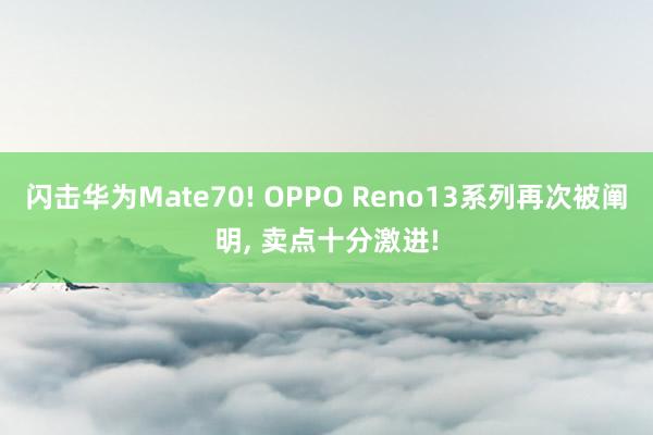 闪击华为Mate70! OPPO Reno13系列再次被阐明, 卖点十分激进!